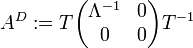 A^D := T\begin{pmatrix}\Lambda^{-1}&amp;amp;0\\0&amp;amp;0\end{pmatrix}T^{-1}
