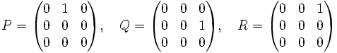 
P = \begin{pmatrix}
0 &amp;amp; 1 &amp;amp; 0 \\
0 &amp;amp; 0 &amp;amp; 0 \\
0 &amp;amp; 0 &amp;amp; 0 \\
\end{pmatrix}, \quad Q = \begin{pmatrix}
0 &amp;amp; 0 &amp;amp; 0 \\
0 &amp;amp; 0 &amp;amp; 1 \\
0 &amp;amp; 0 &amp;amp; 0 \\
\end{pmatrix}, \quad R = \begin{pmatrix}
0 &amp;amp; 0 &amp;amp; 1 \\
0 &amp;amp; 0 &amp;amp; 0 \\
0 &amp;amp; 0 &amp;amp; 0 \\
\end{pmatrix}
