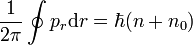 \frac{1}{2 \pi} \oint p_r \mathrm d r = \hbar (n + n_0)