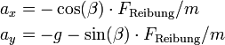 
\begin{align}
a_x &amp;amp;amp; = -\cos(\beta)\cdot F_\mathrm{Reibung}/m \\
a_y &amp;amp;amp; = -g-\sin(\beta)\cdot F_\mathrm{Reibung}/m
\end{align}
