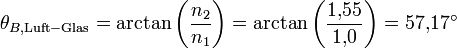 \theta_{B, \mathrm{Luft-Glas}} = \arctan \left( \frac{n_2}{n_1} \right) = \arctan \left( \frac{1{,}55}{1{,}0} \right) = 57{,}17^\circ 