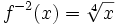 f^{-2}(x) = \sqrt[4]{x}\ 
