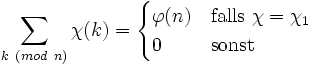 \sum_{k\ (mod\ n)} \chi(k) = \begin{cases} \varphi(n) &amp;amp; \mathrm{falls}\ \chi = \chi_1 \\ 0 &amp;amp; 
\mathrm{sonst}\end{cases}
