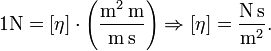 1{\rm N}=[\eta] \cdot\left(\frac{{\rm m}^2\,{\rm m}}{{\rm m}\,{\rm s}}\right) \Rightarrow [\eta] = \frac{{\rm N}\,{\rm s}}{{\rm m}^2}.