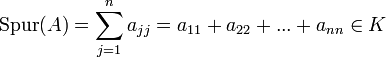 \operatorname{Spur}(A)=\sum_{j=1}^n a_{jj} = a_{11}+a_{22}+...+a_{nn} \in K