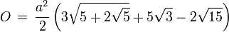  O \, = \, \frac{a^2}{2} \left(3\sqrt{5+ 2\sqrt{5}}+ 5\sqrt{3} -2\sqrt{15} \right) 