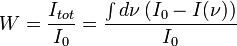 W=\frac{I_{tot}}{I_0}=\frac{\int d\nu\,(I_0-I(\nu))}{I_0}