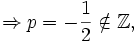 \Rightarrow p=- \frac{1}{2} \notin \mathbb{Z},