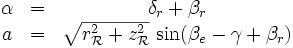 
\begin{matrix}
\alpha  &amp;amp;amp;=&amp;amp;amp;  \delta_r + \beta_r \\
a  &amp;amp;amp;=&amp;amp;amp; \sqrt{r^2_\mathcal{R}+z^2_\mathcal{R}} \, \sin(\beta_e-\gamma+\beta_r)
\end{matrix}
