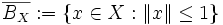 \overline{B_X}:=\{x\in X : \|x\|\leq1\}