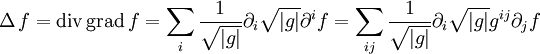  \Delta\, f= \operatorname{div}\,\operatorname{grad}\, f= \sum_i\frac{1}{\sqrt{|g|}}\partial _i \sqrt{|g|}\partial^i f= \sum_{ij} \frac{1}{\sqrt{|g|}}\partial_i \sqrt{|g|} g^{ij} \partial_j f