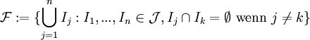 \mathcal{F}:=\{\bigcup_{j=1}^n I_j : I_1,...,I_n \in \mathcal{J},I_j\cap I_k = \empty \mbox{ wenn }j\ne k\}