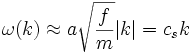  \omega (k) \approx a \sqrt{ \frac{f}{m}} |k|=c_s k 
