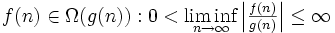 f(n) \in \Omega(g(n)) : 0 &amp;lt; \liminf_{n \to \infty} \left|\textstyle \frac{f(n)}{g(n)}\right| \le \infty
