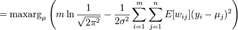 
= \mathrm{maxarg}_{\mu} \left( m \ln \frac{1}{\sqrt{2\pi^2}} 
- \frac{1}{2\sigma^2} \sum_{i=1}^m \sum_{j=1}^n E[w_{ij}] (y_i-\mu_j)^2 \right) 
