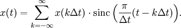 x(t)=\sum_{k=-\infty}^{\infty}{ x(k \Delta t) \cdot \mathrm{sinc} \left( \frac{\pi}{\Delta t} (t-k \Delta t)  \right)}.