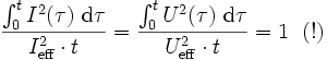 
\frac { \int_{0}^{t} I^2 (\tau ) ~ \mathrm d\tau } { I_{\mathrm{eff}}^2 \cdot t} = \frac { \int_{0}^{t} U^2 (\tau ) ~ \mathrm d\tau } { U_{\mathrm{eff}}^2 \cdot t } = 1 \ \ (!) \,
