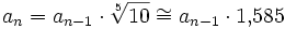 a_n = a_{n-1} \cdot \sqrt[5]{10} \cong a_{n-1} \cdot 1{,}585