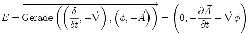 E = \overrightarrow{\mathrm{Gerade} \left( \left( \frac{\delta}{\delta t}, -\vec\nabla \right) , \left( \phi , -\vec{A} \right) \right) } = \left( 0, -\frac{\part \vec A}{\part t} -\vec\nabla \, \phi \right)