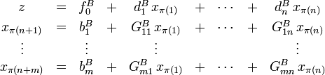 \begin{matrix}
z       &amp;amp; = &amp;amp; f^B_0     &amp;amp; + &amp;amp; d^B_1\,x_{\pi(1)} &amp;amp; + &amp;amp; \cdots &amp;amp; + &amp;amp;  d^B_n\,x_{\pi(n)}
\\[3pt]
x_{\pi(n+1)} &amp;amp; = &amp;amp; b^B_1     &amp;amp; + &amp;amp; G^B_{11}\,x_{\pi(1)} &amp;amp; + &amp;amp; \cdots &amp;amp; + &amp;amp; G^B_{1n}\,x_{\pi(n)}
\\
\vdots  &amp;amp;   &amp;amp; \vdots  &amp;amp;   &amp;amp;  \vdots   &amp;amp;   &amp;amp;        &amp;amp;   &amp;amp;  \vdots
\\
x_{\pi(n+m)} &amp;amp; = &amp;amp; b^B_m     &amp;amp; + &amp;amp; G^B_{m1}\,x_{\pi(1)} &amp;amp; + &amp;amp; \cdots &amp;amp; + &amp;amp; G^B_{mn}\,x_{\pi(n)}
\end{matrix}