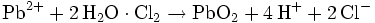 \mathrm{Pb^{2+} + 2\,H_2O \cdot Cl_2 \rightarrow PbO_2 + 4\,H^+ + 2\,Cl^-}