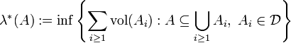  \lambda^*(A) := \inf \left\{\sum_{i \geq 1} \operatorname{vol}(A_i): A \subseteq \bigcup_{i \geq 1} A_i,\ A_i \in \mathcal{D}\right\} 