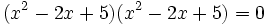 (x^2-2x+5)(x^2-2x+5)=0\,