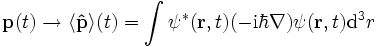 
\mathbf{p}(t)\rightarrow \langle\mathbf{\hat p}\rangle(t) = \int_{}^{} \psi^*(\mathbf{r},t)(-\mathrm{i}\hbar \nabla)\psi(\mathbf{r},t) \mathrm{d}^3r
