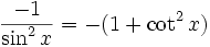 \frac{-1}{\sin^2 x}=-(1+\cot^2 x)\;