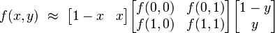 f(x, y) \ \approx \ \begin{bmatrix} 1-x &amp;amp;amp; x \end{bmatrix} \begin{bmatrix} f(0, 0) &amp;amp;amp; f(0, 1) \\ f(1, 0) &amp;amp;amp; f(1, 1) \end{bmatrix} \begin{bmatrix} 1-y \\ y \end{bmatrix}