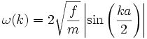 \omega (k) = 2 \sqrt{\frac{f}{m}} \left| \sin \left( \frac{k a}{2}\right) \right| 