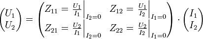 \begin{pmatrix}U_1 \\ U_2\end{pmatrix} = \begin{pmatrix}Z_{11} = \left.\frac{U_1}{I_1}\right|_{I_2=0} &amp;amp;amp; Z_{12} = \left.\frac{U_1}{I_2}\right|_{I_1=0} \\ Z_{21} = \left.\frac{U_2}{I_1}\right|_{I_2=0} &amp;amp;amp; Z_{22} = \left.\frac{U_2}{I_2}\right|_{I_1=0}\end{pmatrix} \cdot \begin{pmatrix}I_1 \\ I_2\end{pmatrix}