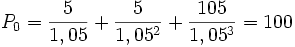 P_0 = \frac{5}{1,05} + \frac{5}{1,05^2} + \frac{105}{1,05^3} = 100