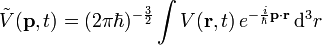 
\tilde{V}(\mathbf{p},t)=(2\pi\hbar)^{-\frac{3}{2}}\int V(\mathbf{r},t)\,e^{-\frac{i}{\hbar}\mathbf{p}\cdot\mathbf{r}}\,\mathrm{d}^{3}r
