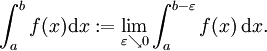 \int_a^b f(x) \mathrm{d}x := \lim_{\varepsilon \searrow 0} \int_a^{b-\varepsilon} f(x) \,\mathrm{d}x.