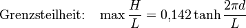 \text{Grenzsteilheit:} \quad \max\frac{H}{L} = 0{,}142 \tanh\frac{2 \pi d}{L}