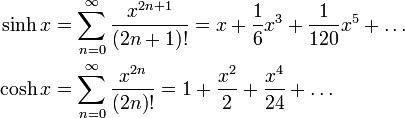 
\begin{align}
\sinh x &amp;amp;amp;= \sum_{n=0}^\infty \frac{x^{2n+1}}{(2n+1)!} = x+ \frac16 x^3 + \frac {1}{120} x^5 + \dots\\
\cosh x &amp;amp;amp;= \sum_{n=0}^\infty \frac{x^{2n}} {(2n)!} = 1 + \frac{x^2}{2} + \frac{x^4}{24} + \dots
\end{align}
