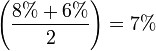  \left( \frac {8 % + 6 %}{2} \right) = 7 %