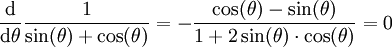 \frac{\mathrm d}{\mathrm d \theta} \frac{1}{\sin(\theta)+ \cos(\theta)} = - \frac{\cos(\theta)-\sin(\theta)}{1+2 \sin(\theta) \cdot \cos(\theta)} = 0