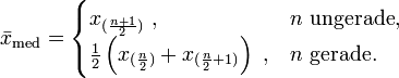 \bar{x}_\mathrm{med} =\begin{cases}
  x_{(\frac{n+1}{2})}\ ,                                        &amp;amp;amp; n\text{ ungerade,}\\
  \frac 12\left(x_{({\frac n2})} + x_{({\frac n2+1})}\right)\ , &amp;amp;amp; n \text{ gerade.}
\end{cases}
