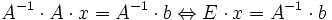 A^{-1} \cdot A \cdot x=A^{-1} \cdot b \Leftrightarrow  E \cdot x=A^{-1} \cdot b 