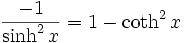 \frac{-1}{\sinh^2 x} =1-\coth^2 x\;