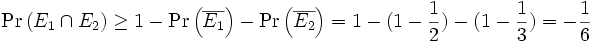 
\Pr \left( E_1 \cap E_2 \right)
\geq 1 - \Pr \left( \overline{E_1} \right) - \Pr \left( \overline{E_2} \right) 
= 1 - (1-\frac{1}{2}) - (1-\frac{1}{3}) = - \frac{1}{6}
