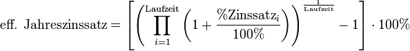 \text{eff. Jahreszinssatz} = \left[ \left( \prod_{i=1}^\mathrm{Laufzeit}\left(1 + \frac{\%\mathrm{Zinssatz}_i}{100\%}\right) \right)^\frac{1}{\mathrm{Laufzeit}} - 1\right] \cdot 100\%