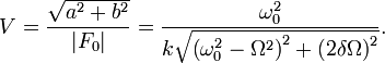  V = \frac{\sqrt{a^2+b^2}}{|F_0|} = \frac{\omega_0^2}{k\sqrt{\left(\omega_0^2-\Omega^2\right)^2+\left(2\delta\Omega\right)^2}}.