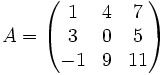 A =
  \begin{pmatrix}
    1 &amp;amp; 4 &amp;amp; 7 \\
    3 &amp;amp; 0 &amp;amp; 5 \\
   -1 &amp;amp; 9 &amp;amp;11
  \end{pmatrix}
