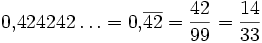 0{,}424242\ldots = 0{,}\overline{42} = \frac{42}{99} = \frac{14}{33}