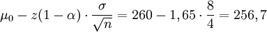 \mu_0 - z(1 - \alpha) \cdot \frac {\sigma}{\sqrt n} = 260 - 1,65 \cdot \frac {8}{4} = 256,7