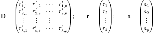  \mathbf{D} = \begin{pmatrix} r'_{1,1} &amp;amp; r'_{1,2} &amp;amp; \cdots &amp;amp; r'_{1,p}  \\  r'_{2,1} &amp;amp; r'_{2,2} &amp;amp; \cdots &amp;amp; r'_{2,p}  \\ \vdots &amp;amp; \vdots &amp;amp; \vdots &amp;amp; \vdots \\   r'_{k,1} &amp;amp; r'_{k,2} &amp;amp; \cdots &amp;amp; r'_{k,p} \end{pmatrix}; \qquad \mathbf{r} = \begin{pmatrix} r_1 \\ r_2 \\ \vdots \\ r_k  \end{pmatrix};  \qquad \mathbf{a} = \begin{pmatrix} a_1 \\ a_2 \\ \vdots \\ a_p \end{pmatrix} 