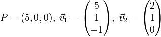 P = (5,0,0), \; \vec v_1 = \begin{pmatrix} 5 \\ 1 \\ -1 \end{pmatrix} , \; \vec v_2 = \begin{pmatrix} 2 \\ 1 \\ 0 \end{pmatrix} 